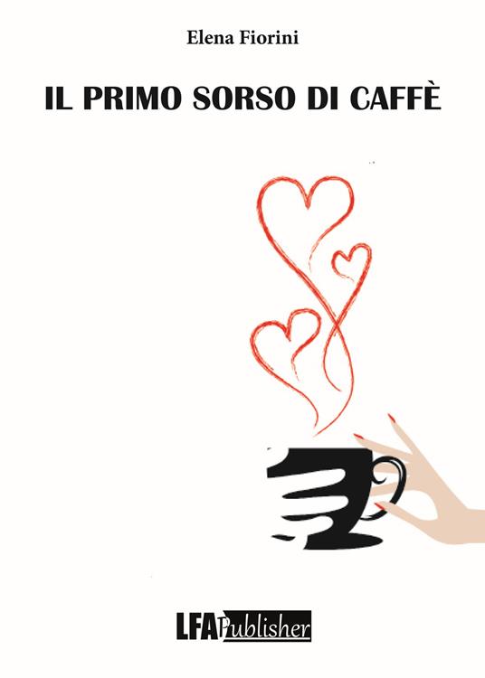 Il primo sorso di caffè - Elena Fiorini - Libro - LFA Publisher - | IBS