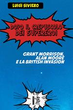 Dopo il crepuscolo dei supereroi. Grant Morrison, Alan Moore e la British Invasion