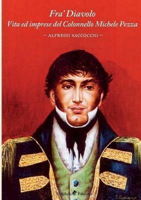 Fra' Diavolo. Vita ed imprese del colonnello Michele Pezza - Alfredo Saccoccio - copertina