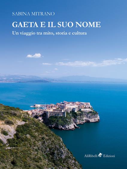 Gaeta e il suo nome. Un viaggio tra mito, storia e cultura - Sabina Mitrano - copertina