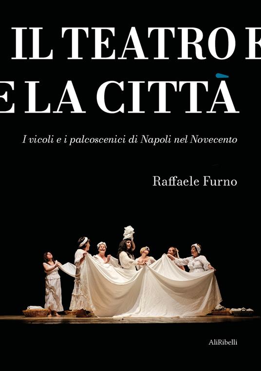 Il teatro e la città. I vicoli e i palcoscenici di Napoli nel Novecento - Raffaele Furno - copertina