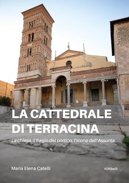 La cattedrale di Terracina. La chiesa, il fregio del portico, l'icona dell'Assunta - Maria Elena Catelli - ebook