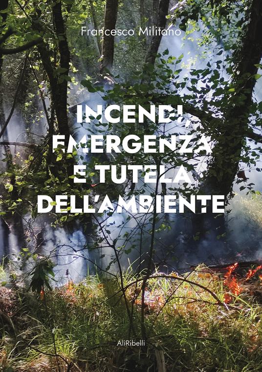 Incendi, emergenza e tutela dell'ambiente - Francesco Militano - copertina