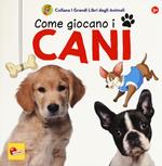 Come giocano i cani. I grandi libri degli animali. Ediz. a colori