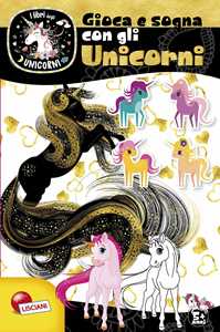 Gioca e sogna con gli unicorni. I libri degli unicorni. Ediz. a colori