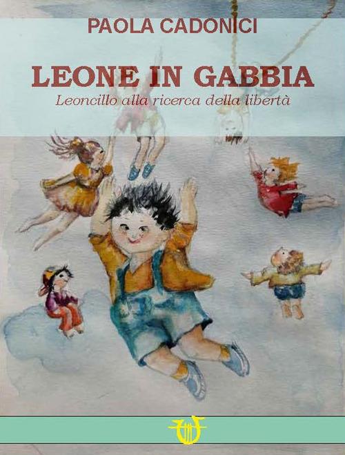 Leone in gabbia. Leoncillo alla ricerca della libertà - Paola Cadonici - copertina