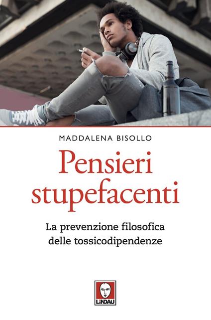 Pensieri stupefacenti. La prevenzione filosofica delle tossicodipendenze - Maddalena Bisollo - ebook