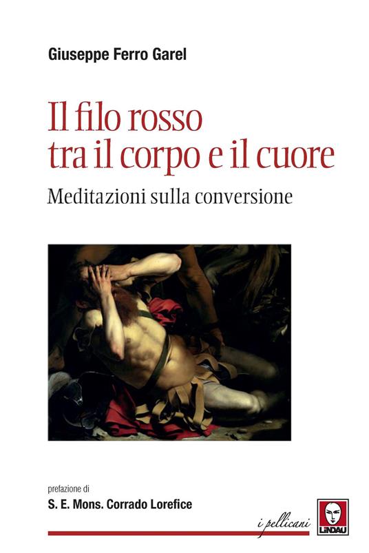 Il filo rosso tra il corpo e il cuore. Meditazioni sulla conversione - Giuseppe  Ferro Garel - Libro - Lindau - I pellicani