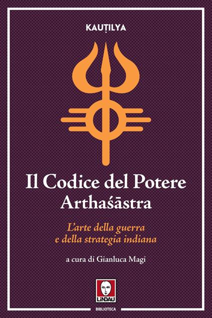 Il codice del potere. Artha?âstra. L'arte della guerra e della strategia indiana - Kautilya,Gianluca Magi - ebook