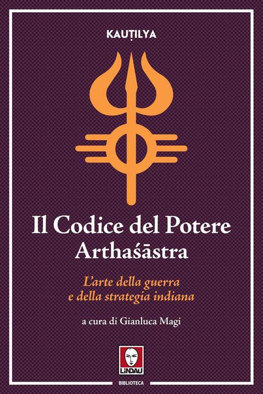 Il codice del potere. Artha?âstra. L'arte della guerra e della strategia indiana - Kautilya,Gianluca Magi - ebook