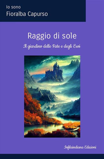 Raggio di sole. Il Giardino delle fate e degli eroi. Ediz. illustrata - Fioralba Capurso - copertina