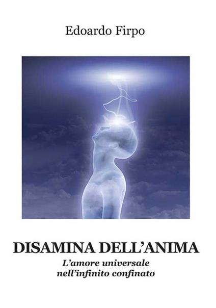 Disamina dell'anima. L’amore universale nell'infinito confinato - Edoardo Firpo - copertina