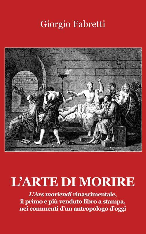 L' arte di morire. L'ars moriendi rinascimentale, il primo e il più venduto libro a stampa, nei commenti d'un antropologo d'oggi - Giorgio Fabretti - copertina