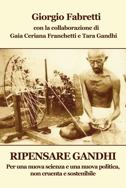 Ripensare Gandhi. Per una nuova scienza e una nuova politica, non cruenta e sostenibile - Giorgio Fabretti - copertina