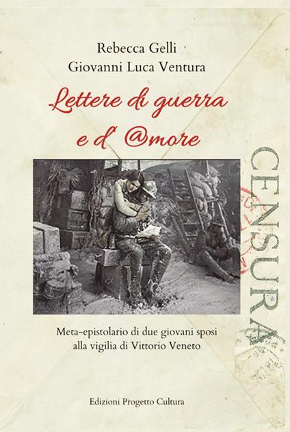 Lettere di guerra e d'amore. Meta-epistolario di due giovani sposi alla vigilia di Vittorio Veneto - Rebecca Gelli,Giovanni Luca Ventura - copertina