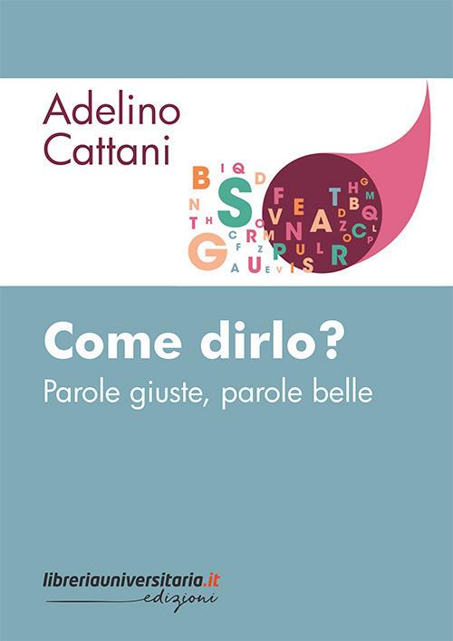 Come dirlo? Parole giuste, parole belle - Adelino Cattani - copertina