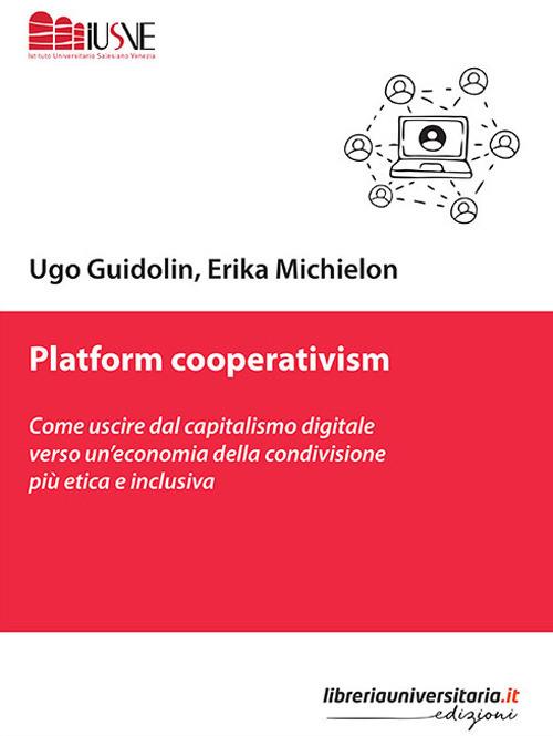 Platform cooperativism. Come uscire dal capitalismo digitale verso un'economia della condivisione più etica e inclusiva - Ugo Guidolin,Erika Michielon - copertina