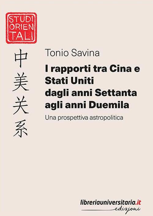 I rapporti tra Cina e Stati Uniti dagli anni Settanta agli anni Duemila. Una prospettiva astropolitica - Tonio Savina - copertina