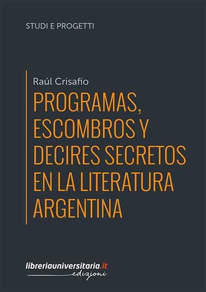 Programas, escombros y decires secretos en la literatura argentina - Raúl Crisafio - copertina