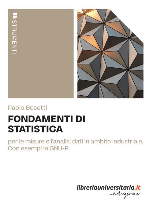 Fondamenti di statistica. Per le misure e l'analisi dati in ambito industriale. Con esempi in GNU-R - Paolo Bosetti - copertina