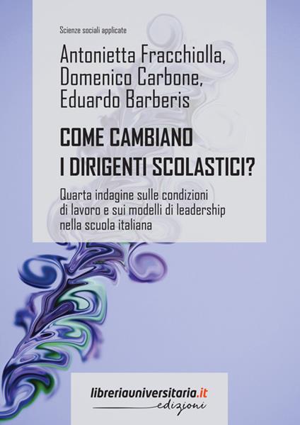 Come cambiano i dirigenti scolastici? Quarta indagine sulle condizioni di lavoro e sui modelli di leadership nella scuola italiana - Antonietta Fracchiolla,Domenico Carbone,Eduardo Barberis - copertina