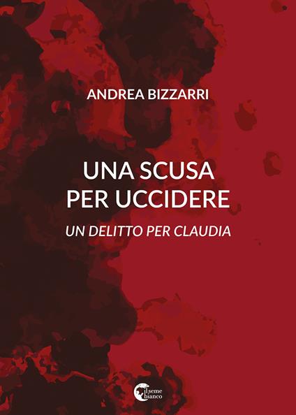 Una scusa per uccidere. Un delitto per Claudia - Andrea Bizzarri - copertina