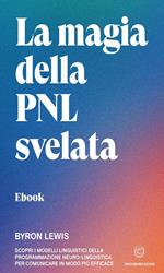 La magia della PNL svelata. Scopri i modelli linguistici della Programmazione Neuro-Linguistica per comunicare in modo più efficace