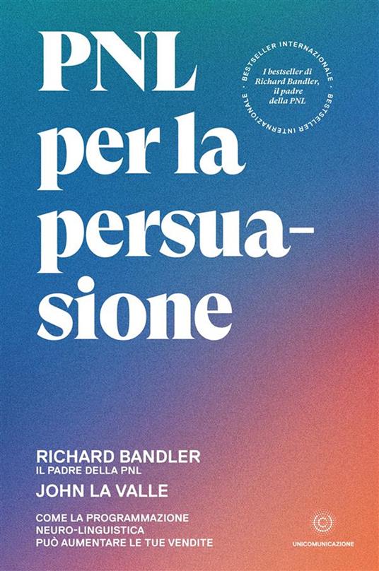 PNL per la persuasione. Come la Programmazione Neuro-Linguistica può aumentare le tue vendite - Richard Bandler,John La Valle - copertina