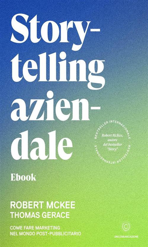 Storytelling aziendale. Come fare marketing nel mondo post-pubblicitario - Thomas Gerace,Robert McKee,Davide Gandolfi,Elisa Bonora - ebook