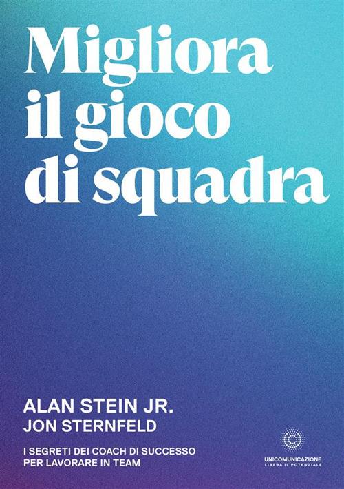 Migliora il gioco di squadra. I segreti dei coach di successo per lavorare in team - Alan Jr Stein,Jon Sternfeld - copertina