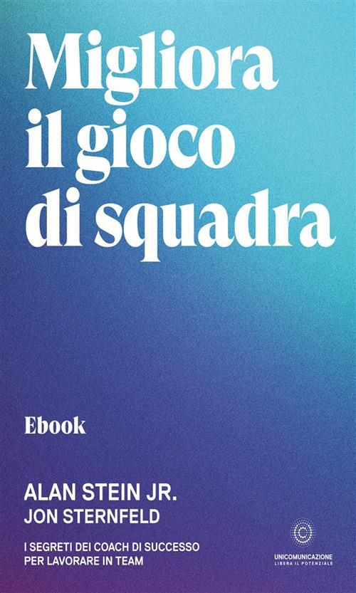 Migliora il gioco di squadra. I segreti dei coach di successo per lavorare in team - Alan Jr Stein,Jon Sternfeld,Sandra Zerilli - ebook