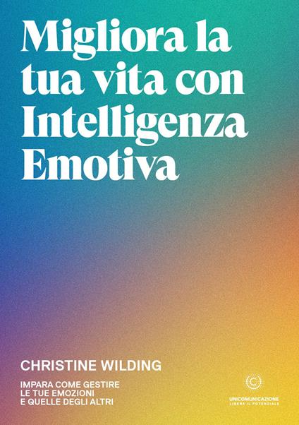 Migliora la tua vita con l'intelligenza emotiva. Impara come gestire le tue emozioni - Christine Wilding - copertina