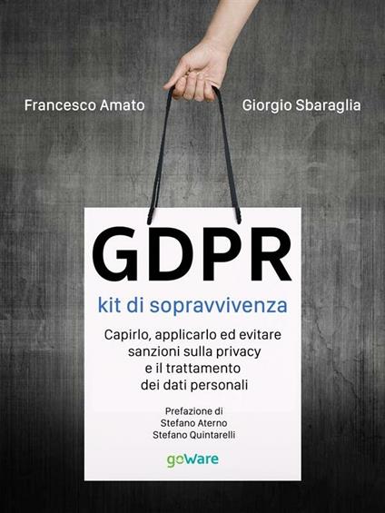 GDPR. Kit di sopravvivenza. Capirlo, applicarlo ed evitare sanzioni sulla privacy e il trattamento dei dati personali - Francesco Amato,Giorgio Sbaraglia - ebook