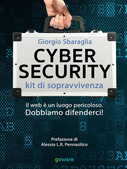 Cybersecurity. Kit di sopravvivenza. Il web è un luogo pericoloso. Dobbiamo difenderci! - Giorgio Sbaraglia - copertina