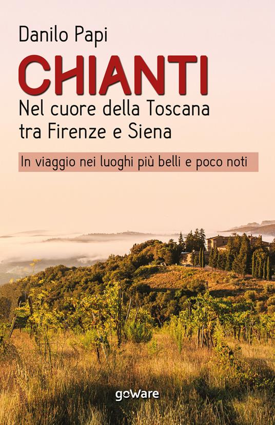 Chianti. Nel cuore della Toscana tra Firenze e Siena. In viaggio nei luoghi più belli e poco noti - Danilo Papi - copertina