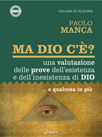 Ma Dio c'è? Una valutazione delle prove dell'esistenza e dell'inesistenza di Dio... e qualcosa in più