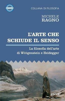 L'arte che schiude il senso. La filosofia dell’arte di Wittgenstein e Heidegger - Michele Ragno - copertina