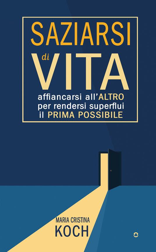 Saziarsi di vita. Affiancarsi all'altro per rendersi superflui il prima possibile - Maria Cristina Koch - copertina