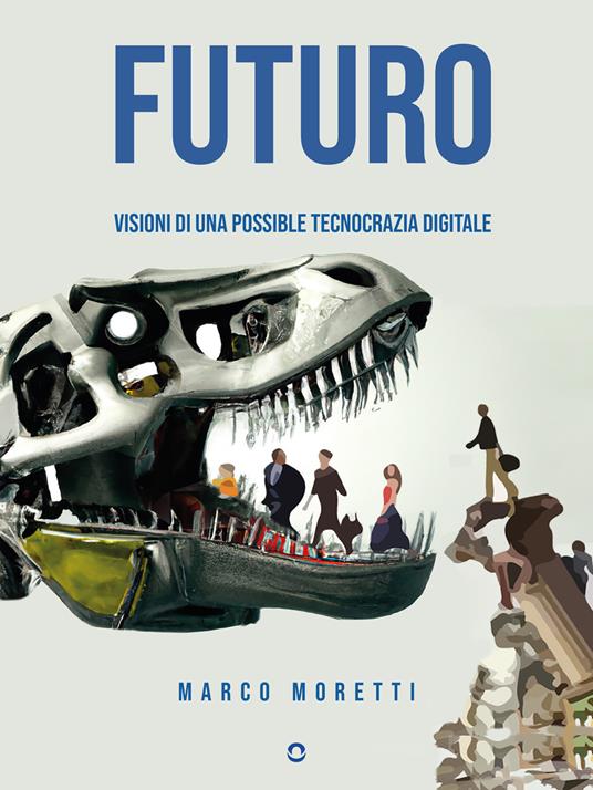 Futuro. Visioni di una possibile tecnocrazia digitale - Marco Moretti - ebook