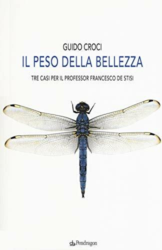 Il peso della bellezza. Tre casi per il professor Francesco De Stisi - Guido Croci - copertina