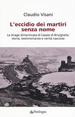 L' eccidio dei martiri senza nome. La strage dimenticata di Casale di Brisighella: storia, testimonianze e verità nascoste