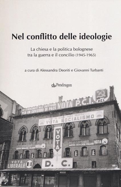 Nel conflitto delle ideologie. La Chiesa e la politica bolognese tra la guerra e il Concilio (1945-1965) - copertina