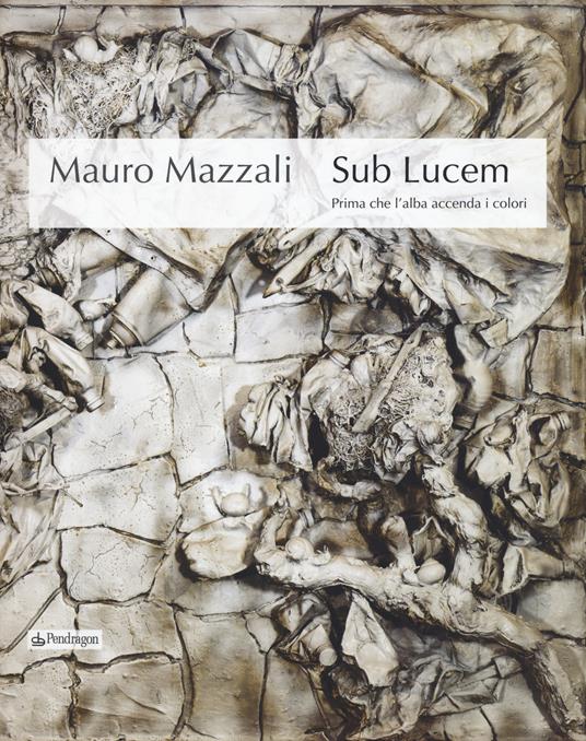 Mauro Mazzali. Sub lucem. Prima che l'alba accenda i colori. Catalogo della mostra (Bologna, 21 giugno-16 settembre 2018). Ediz. illustrata - copertina