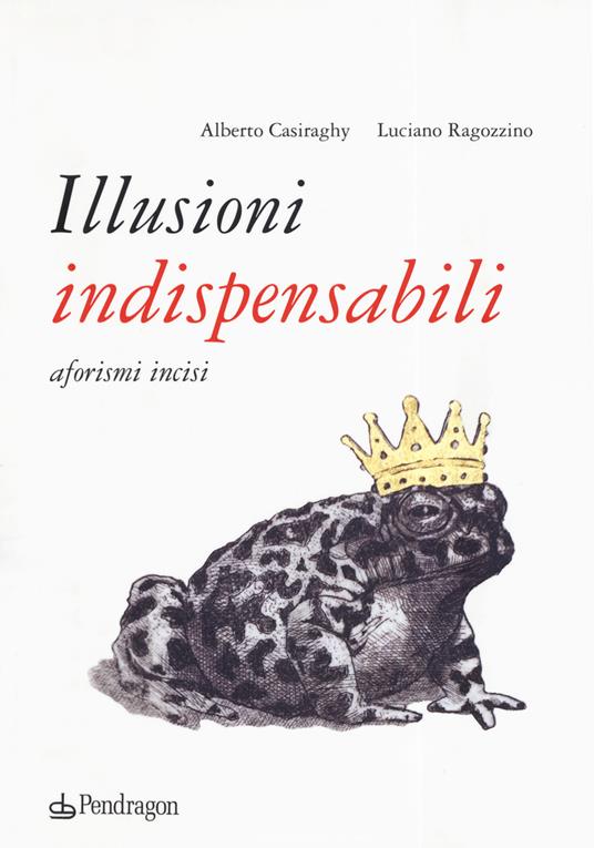 Illusioni indispensabili. Aforismi incisi - Alberto Casiraghy - copertina