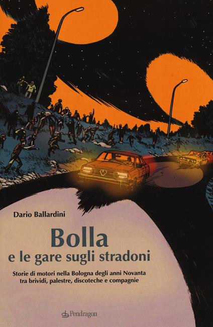 Bolla e le gare sugli stradoni. Storie di motori nella Bologna degli anni Novanta tra brividi, palestre, discoteche e compagnie - Dario Ballardini - copertina