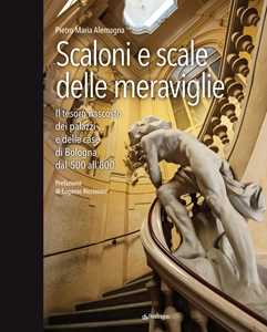 Image of Scaloni e scale delle meraviglie. Il tesoro nascosto dei palazzi e delle case di Bologna dal '500 all''800. Ediz. illustrata