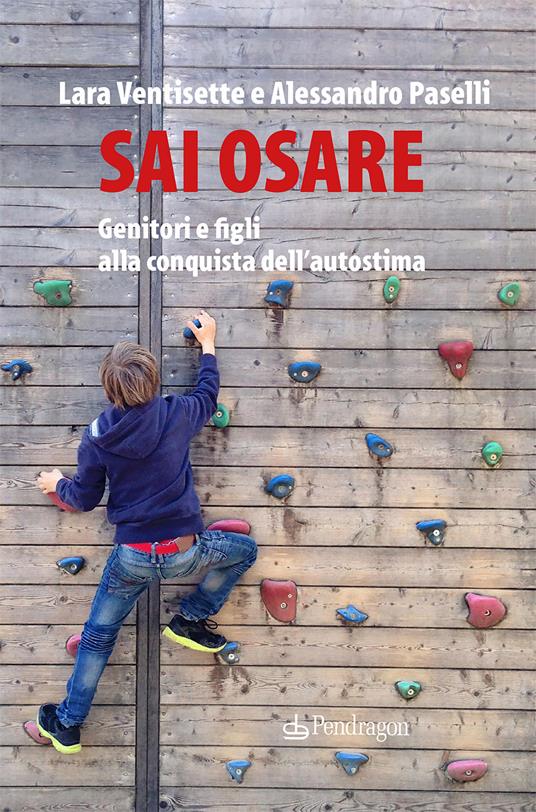 Sai osare. Genitori e figli alla conquista dell'autostima - Lara Ventisette,Alessandro Paselli - copertina