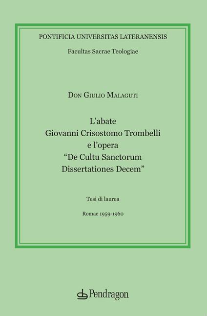 L'abate Giovanni Crisostomo Trombelli e l’opera «De Cultu Sanctorum Dissertationes Decem» - Giulio Malaguti - copertina