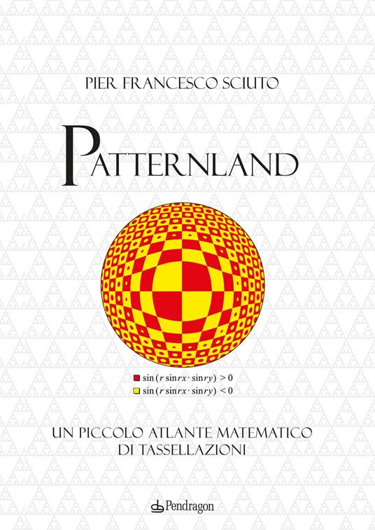 Patternland. Un piccolo atlante matematico di tassellazioni - Pier  Francesco Sciuto - Libro - Pendragon - Varia | IBS