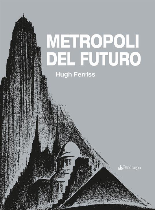 Metropoli del futuro. Ediz. illustrata - Hugh Ferriss - copertina